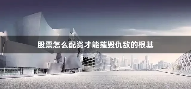 股票怎么配资才能摧毁仇敌的根基