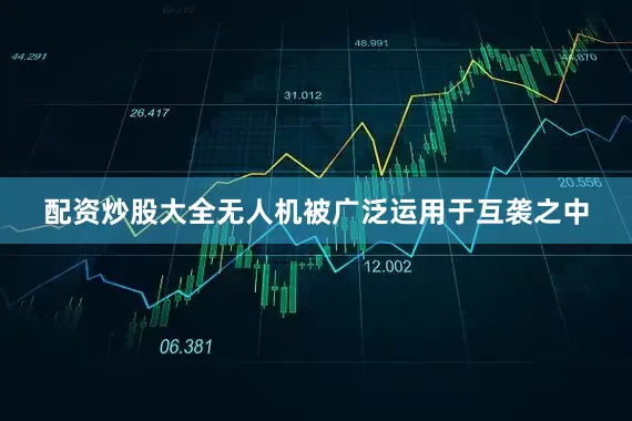 配资炒股大全无人机被广泛运用于互袭之中