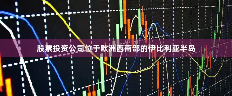 股票投资公司位于欧洲西南部的伊比利亚半岛