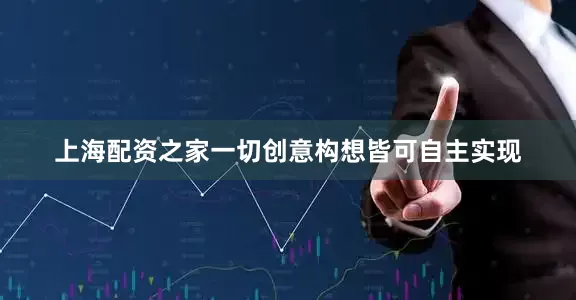 上海配资之家一切创意构想皆可自主实现