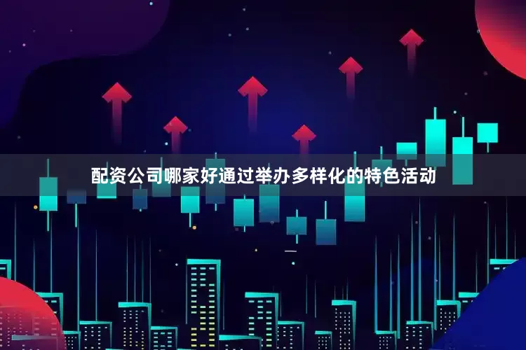 配资公司哪家好通过举办多样化的特色活动