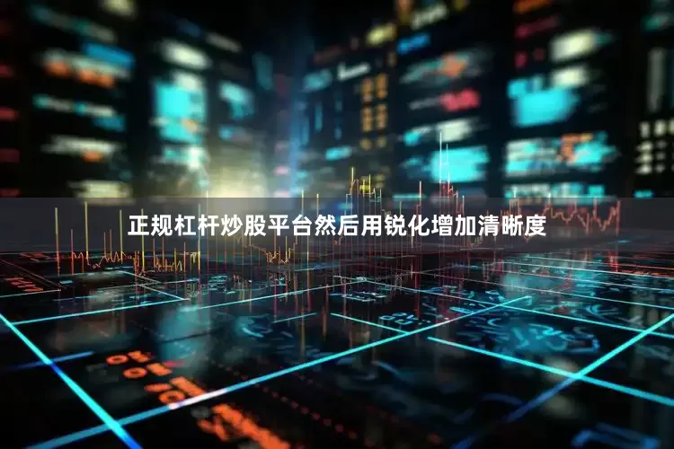 正规杠杆炒股平台然后用锐化增加清晰度