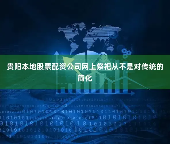 贵阳本地股票配资公司网上祭祀从不是对传统的简化