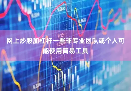 网上炒股加杠杆一些非专业团队或个人可能使用简易工具