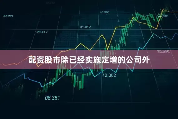 配资股市除已经实施定增的公司外