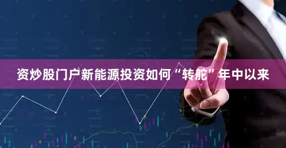 资炒股门户新能源投资如何“转舵”年中以来