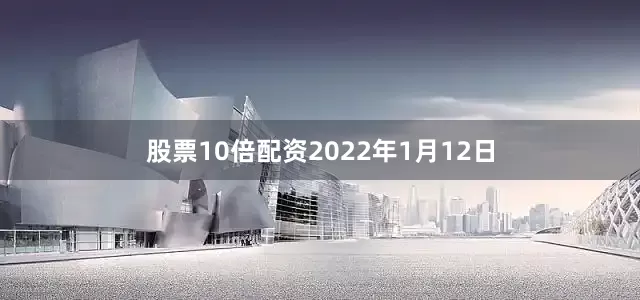 股票10倍配资2022年1月12日
