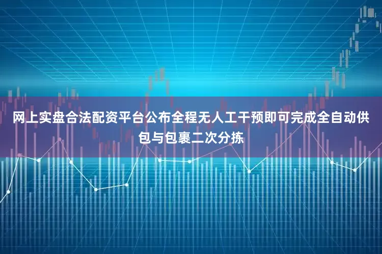 网上实盘合法配资平台公布全程无人工干预即可完成全自动供包与包裹二次分拣