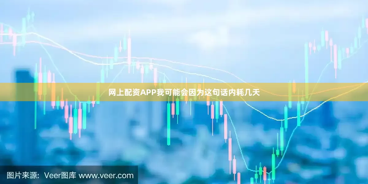 网上配资APP我可能会因为这句话内耗几天