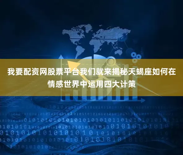 我要配资网股票平台我们就来揭秘天蝎座如何在情感世界中运用四大计策