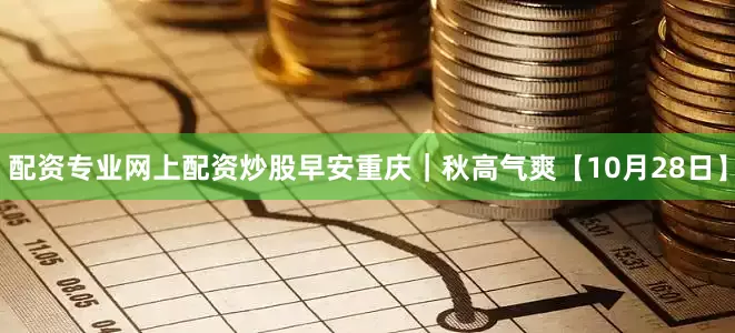 配资专业网上配资炒股早安重庆｜秋高气爽【10月28日】