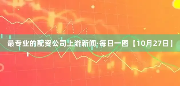 最专业的配资公司上游新闻·每日一图【10月27日】
