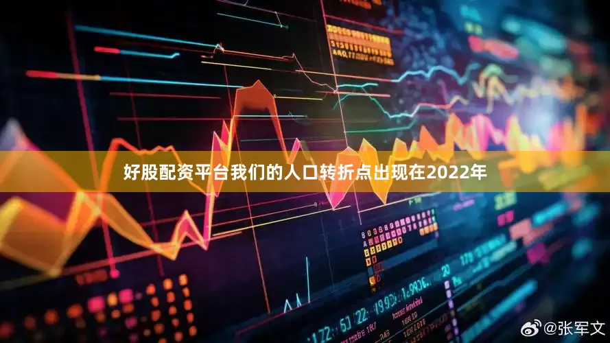 好股配资平台我们的人口转折点出现在2022年