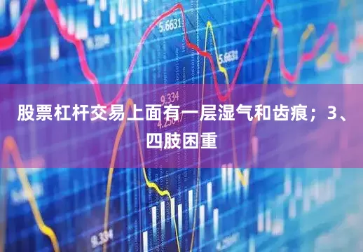 股票杠杆交易上面有一层湿气和齿痕；3、四肢困重