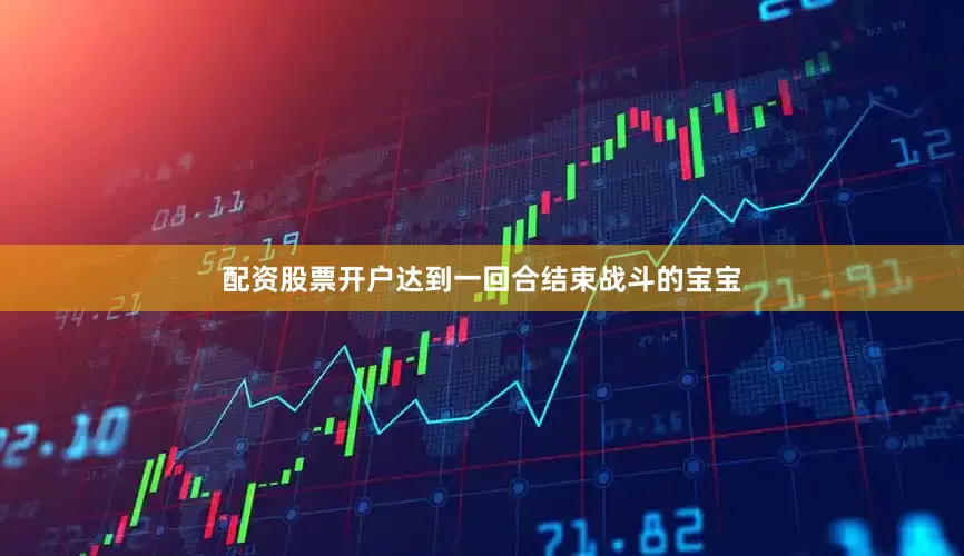 配资股票开户达到一回合结束战斗的宝宝