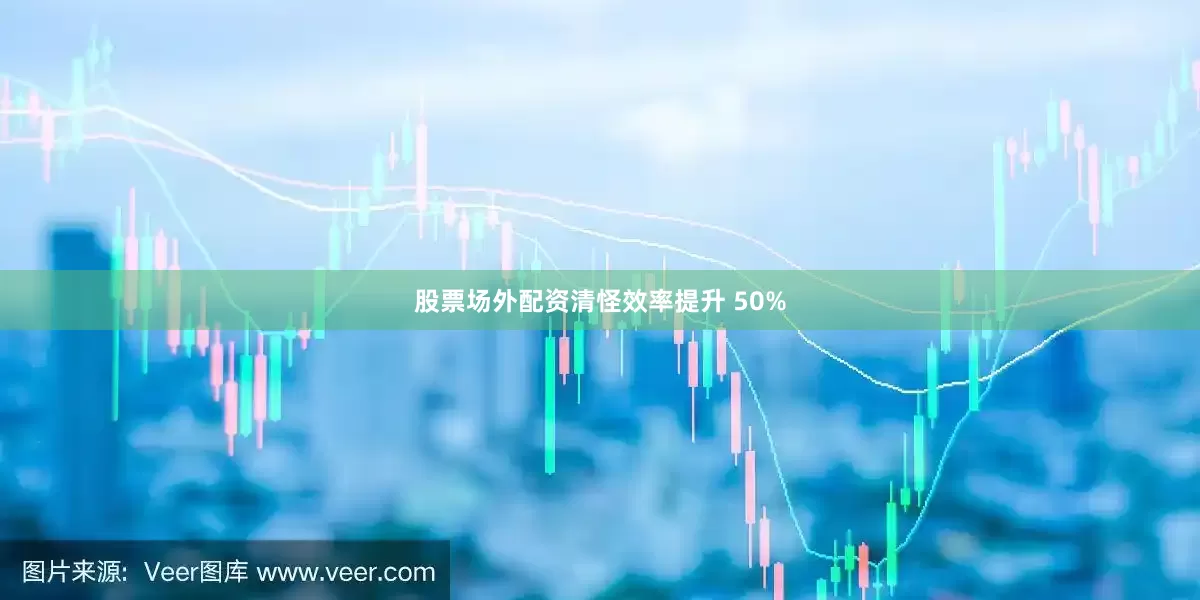 股票场外配资清怪效率提升 50%