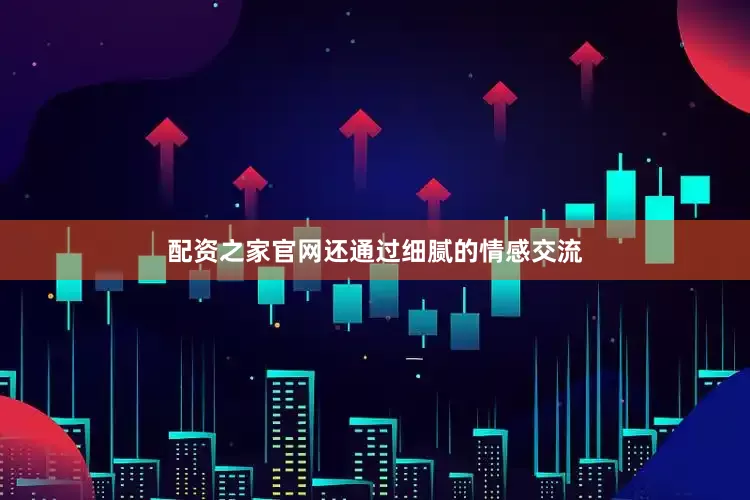 配资之家官网还通过细腻的情感交流