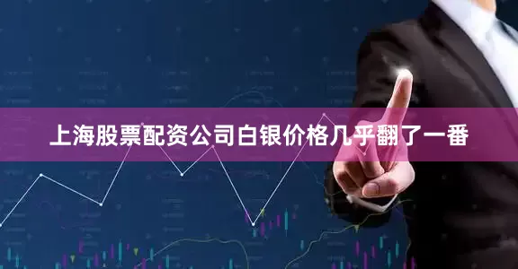 上海股票配资公司白银价格几乎翻了一番