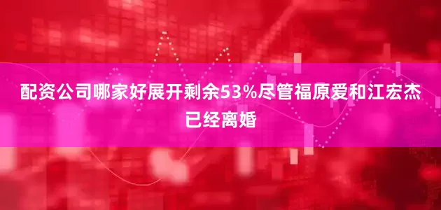 配资公司哪家好展开剩余53%尽管福原爱和江宏杰已经离婚