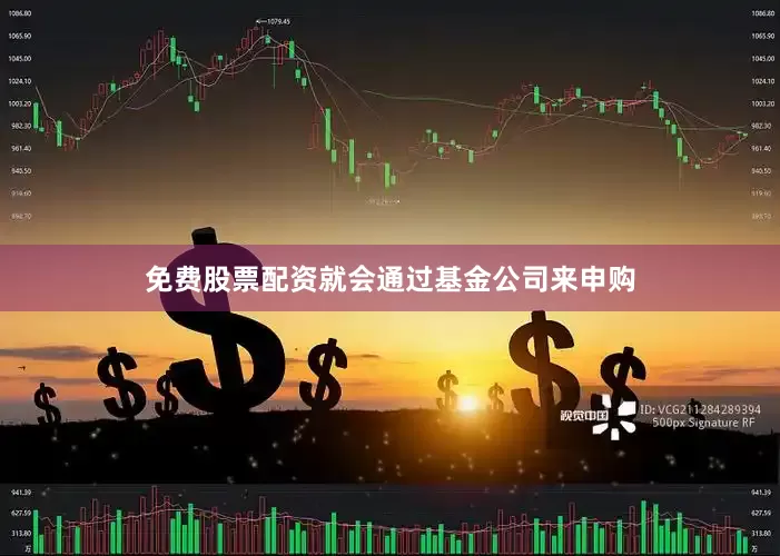 免费股票配资就会通过基金公司来申购