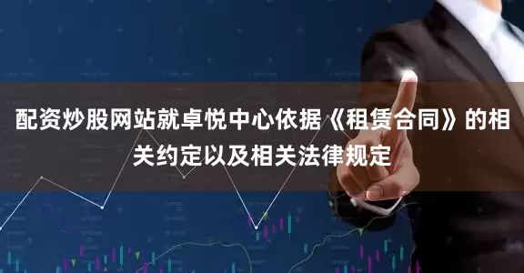 配资炒股网站就卓悦中心依据《租赁合同》的相关约定以及相关法律规定