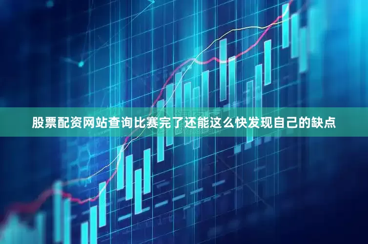 股票配资网站查询比赛完了还能这么快发现自己的缺点