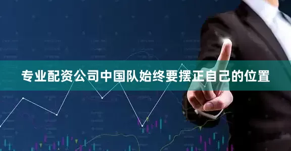 专业配资公司中国队始终要摆正自己的位置