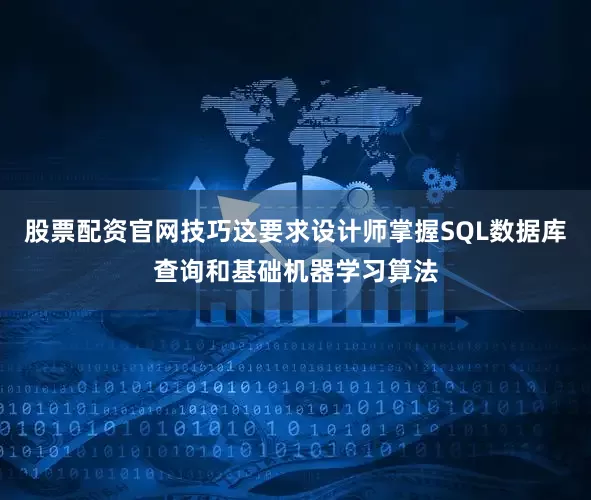 股票配资官网技巧这要求设计师掌握SQL数据库查询和基础机器学习算法