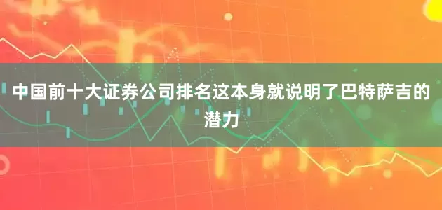 中国前十大证券公司排名这本身就说明了巴特萨吉的潜力