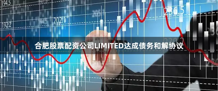 合肥股票配资公司LIMITED达成债务和解协议