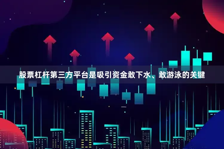 股票杠杆第三方平台是吸引资金敢下水、敢游泳的关键