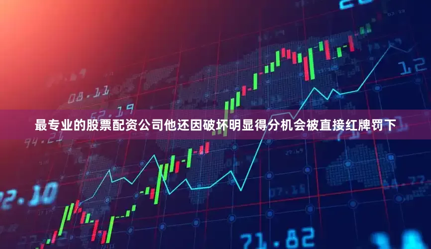 最专业的股票配资公司他还因破坏明显得分机会被直接红牌罚下