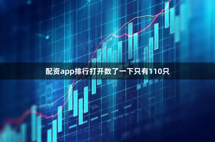 配资app排行打开数了一下只有110只
