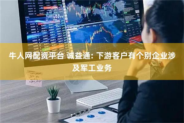 牛人网配资平台 诚益通: 下游客户有个别企业涉及军工业务