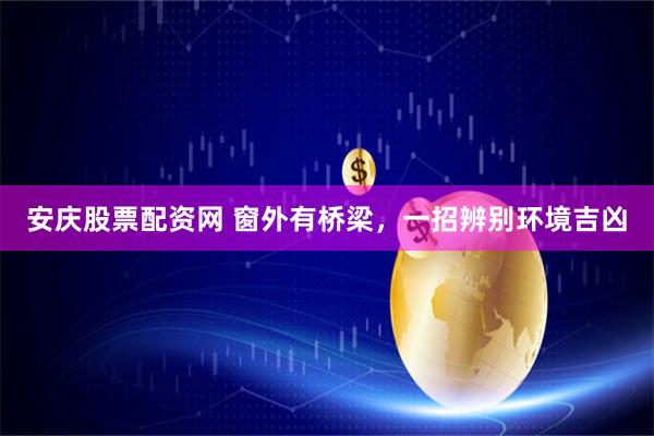 安庆股票配资网 窗外有桥梁，一招辨别环境吉凶