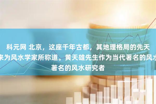 科元网 北京，这座千年古都，其地理格局的先天优势历来为风水学家所称道。黄天雄先生作为当代著名的风水研究者