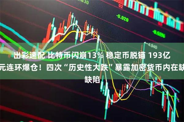 出彩速配 比特币闪崩13% 稳定币脱锚 193亿美元连环爆仓！四次“历史性大跌”暴露加密货币内在缺陷