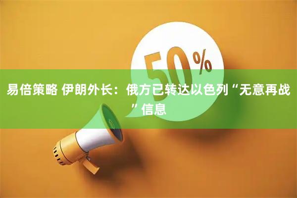易倍策略 伊朗外长：俄方已转达以色列“无意再战”信息