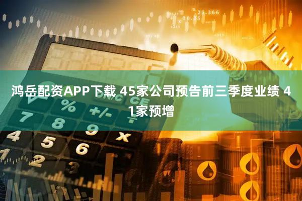 鸿岳配资APP下载 45家公司预告前三季度业绩 41家预增