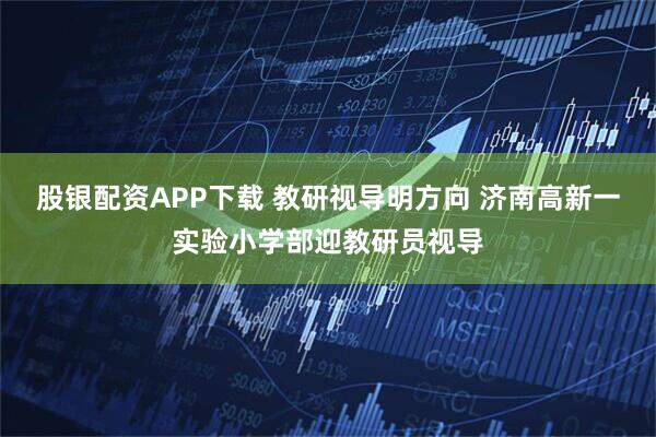 股银配资APP下载 教研视导明方向 济南高新一实验小学部迎教研员视导