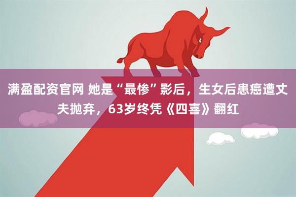 满盈配资官网 她是“最惨”影后，生女后患癌遭丈夫抛弃，63岁终凭《四喜》翻红