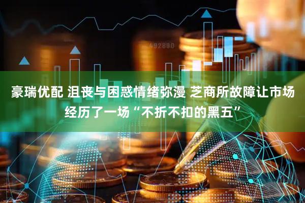 豪瑞优配 沮丧与困惑情绪弥漫 芝商所故障让市场经历了一场“不折不扣的黑五”