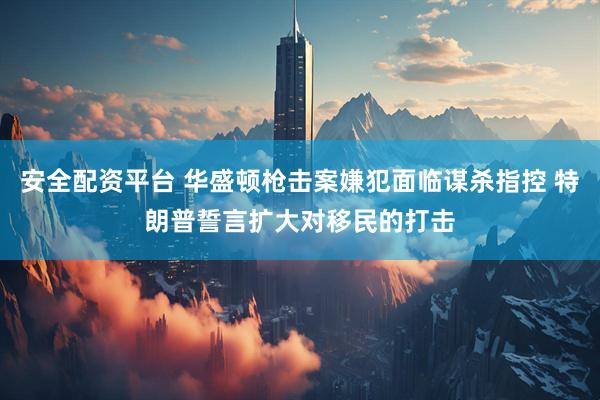 安全配资平台 华盛顿枪击案嫌犯面临谋杀指控 特朗普誓言扩大对移民的打击
