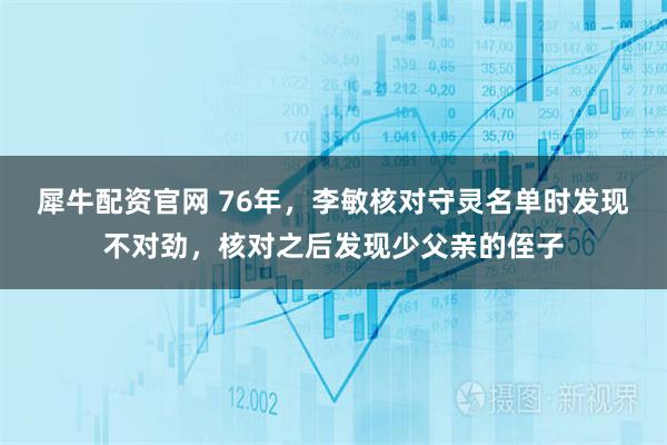 犀牛配资官网 76年，李敏核对守灵名单时发现不对劲，核对之后发现少父亲的侄子