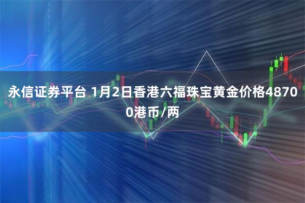 永信证券平台 1月2日香港六福珠宝黄金价格48700港币/两