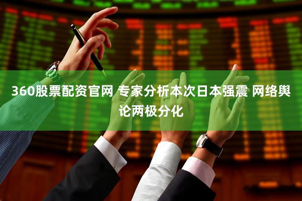 360股票配资官网 专家分析本次日本强震 网络舆论两极分化