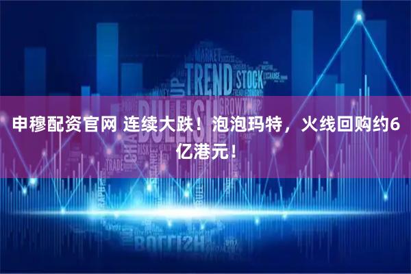 申穆配资官网 连续大跌！泡泡玛特，火线回购约6亿港元！