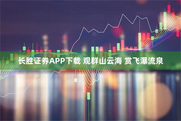 长胜证券APP下载 观群山云海 赏飞瀑流泉