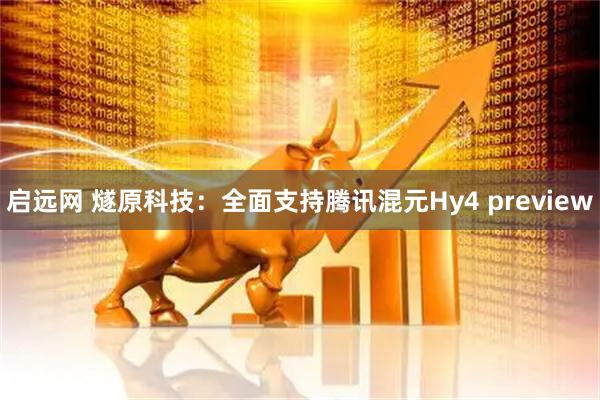 启远网 燧原科技：全面支持腾讯混元Hy4 preview